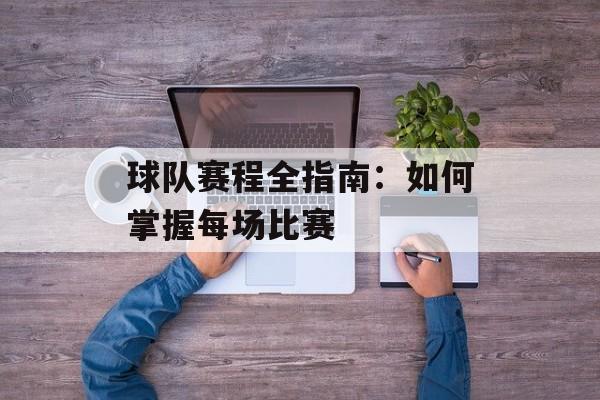 球队赛程全指南:如何掌握每场比赛 球队赛程全指南:如何掌握每场比赛
