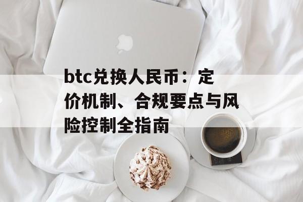 btc兑换人民币：定价机制、合规要点与风险控制全指南