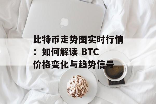比特币走势图实时行情:如何解读 BTC 价格变化与趋势信号 比特币走势图实时行情:如何解读 BTC 价格变化与趋势信号