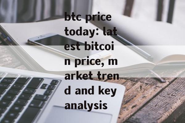 btc price today: latest bitcoin price, market trend and key analysis