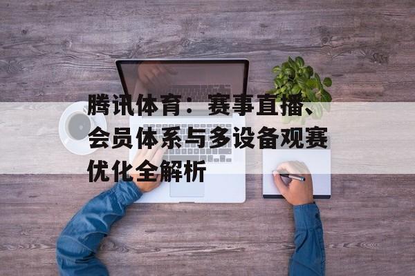 腾讯体育:赛事直播、会员体系与多设备观赛优化全解析 腾讯体育:赛事直播、会员体系与多设备观赛优化全解析