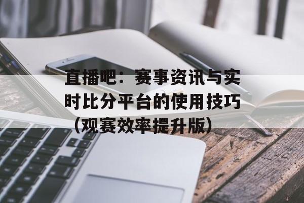 直播吧：赛事资讯与实时比分平台的使用技巧（观赛效率提升版）